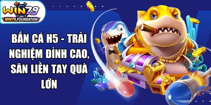 Bắn Cá H5 - Trải Nghiệm Đỉnh Cao, Săn Liền Tay Quà Lớn