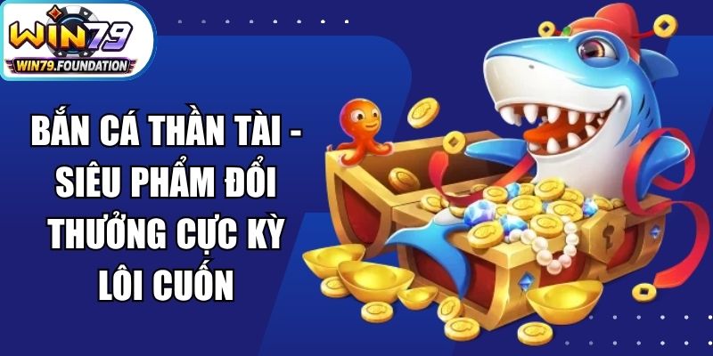 Bắn Cá Thần Tài - Siêu Phẩm Đổi Thưởng Cực Kỳ Lôi Cuốn