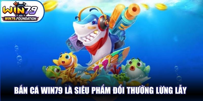 Bắn cá Win79 là siêu phẩm đổi thưởng lừng lẫy trên thị trường