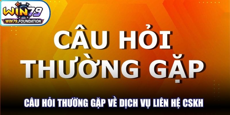 Câu hỏi thường gặp về dịch vụ liên hệ CSKH rất quan trọng hiện nay