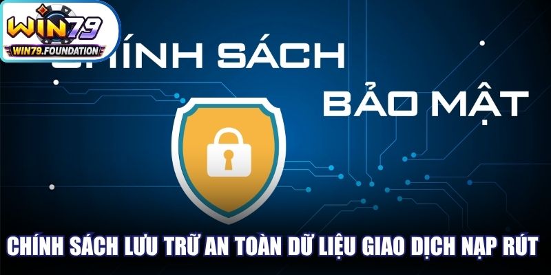 Chính sách về lưu trữ an toàn dữ liệu giao dịch nạp và rút tiền