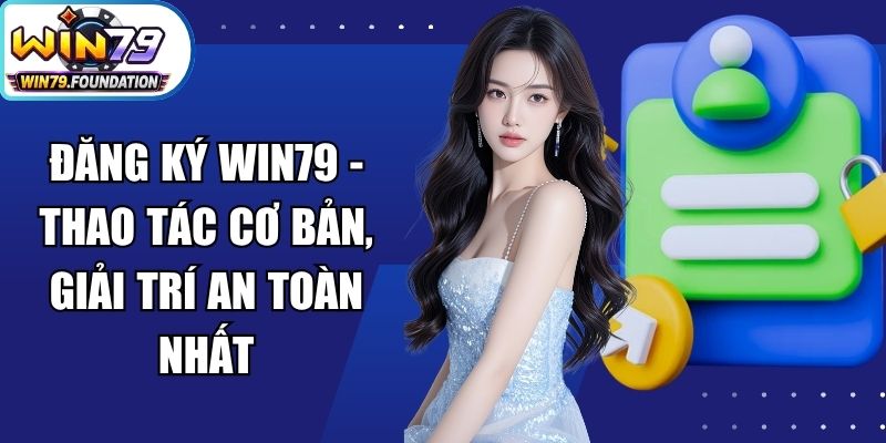 Đăng Ký Win79 - Thao Tác Cơ Bản, Giải Trí An Toàn Nhất