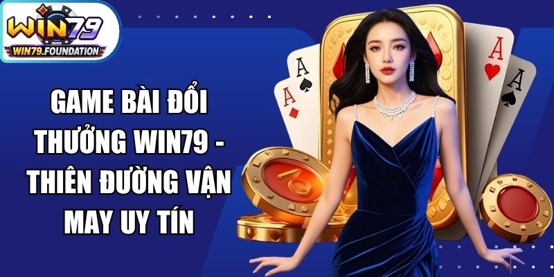 Game Bài Đổi Thưởng Win79 - Thiên Đường Vận May Uy Tín