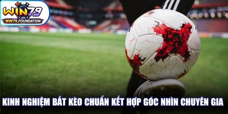 Kinh Nghiệm Bắt Kèo Chuẩn Từ Chuyên Gia, Thắng Cao 3 Kinh nghiệm bắt kèo chuẩn kết hợp góc nhìn chuyên gia hiệu quả cao
