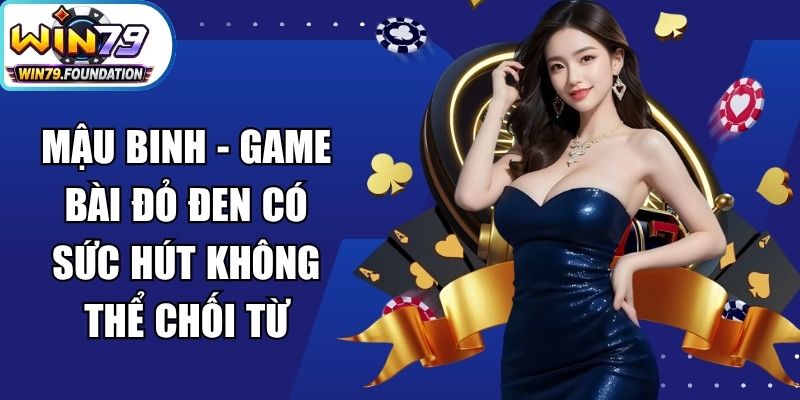 Mậu Binh - Game Bài Đỏ Đen Có Sức Hút Không Thể Chối Từ