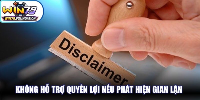 Miễn Trừ Trách Nhiệm Win79 Rõ Ràng Và Minh Bạch Nhất 2 Không hỗ trợ quyền lợi nếu phát hiện gian lận đặt cược trực tuyến