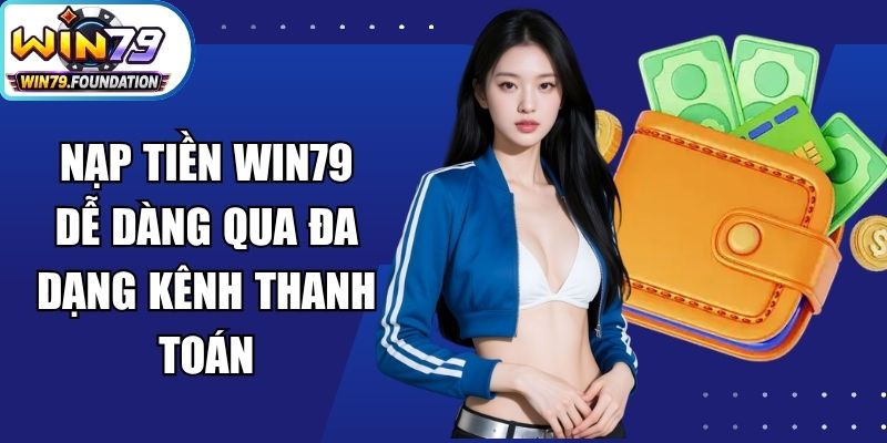 Nạp Tiền Win79 Dễ Dàng Qua Đa Dạng Kênh Thanh Toán