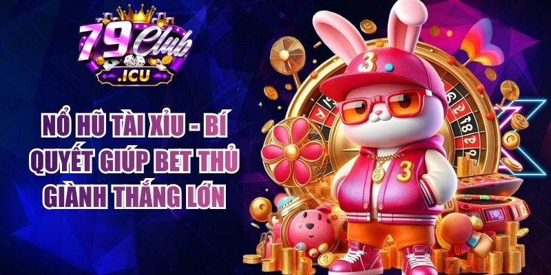 Nổ Hũ Tài Xỉu - Bí Quyết Giúp Bet Thủ Giành Thắng Lớn