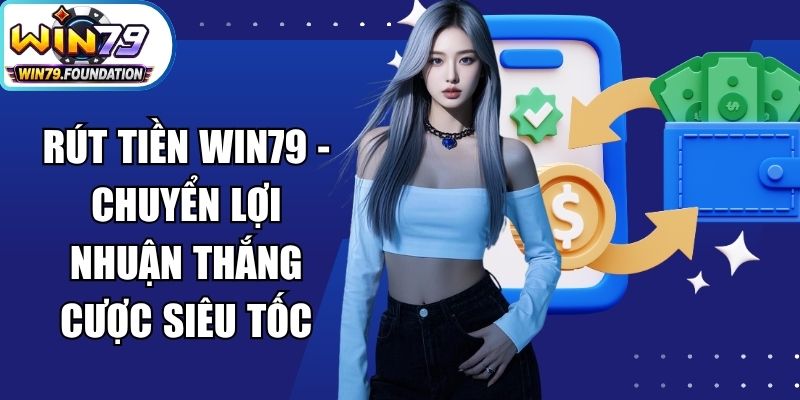 Rút Tiền Win79 - Chuyển Lợi Nhuận Thắng Cược Siêu Tốc