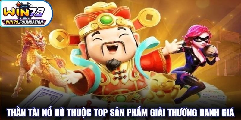 Thần Tài Nổ Hũ - Thử Sức Ngay, Rinh Quà Khủng Mọi Lúc 1 Thần Tài nổ hũ thuộc top những sản phẩm giải thưởng danh giá