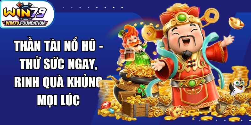 Thần Tài Nổ Hũ - Thử Sức Ngay, Rinh Quà Khủng Mọi Lúc